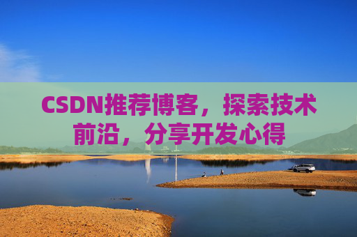 CSDN推荐博客，探索技术前沿，分享开发心得