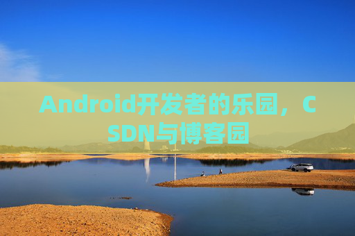 Android开发者的乐园,CSDN与博客园