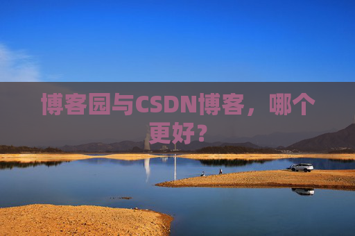 博客园与CSDN博客,哪个更好?