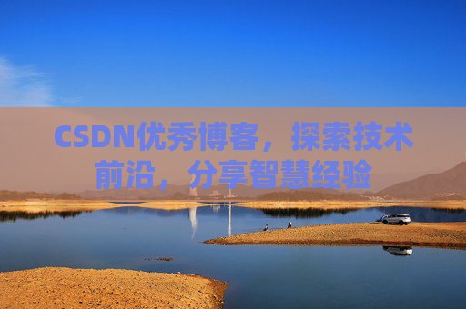 CSDN优秀博客,探索技术前沿,分享智慧经验