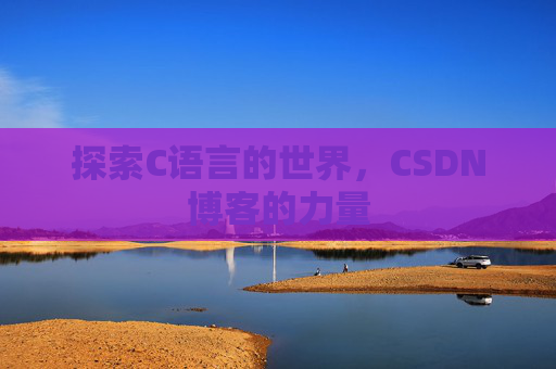 探索C语言的世界，CSDN博客的力量