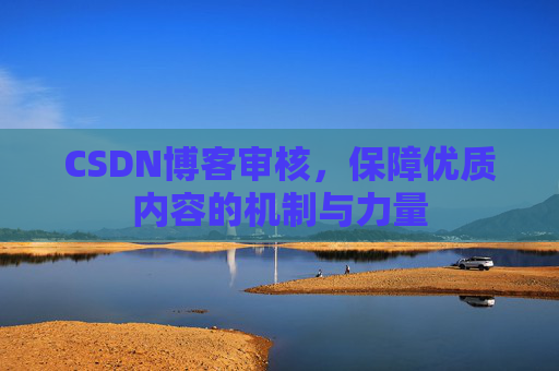 CSDN博客审核，保障优质内容的机制与力量