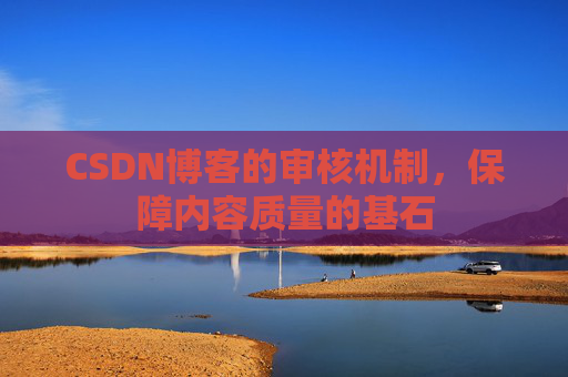 CSDN博客的审核机制，保障内容质量的基石